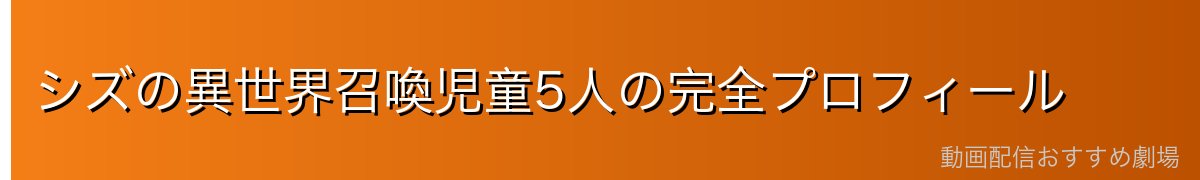 シズの異世界召喚児童5人の完全プロフィール