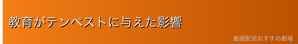 教育がテンペストに与えた影響