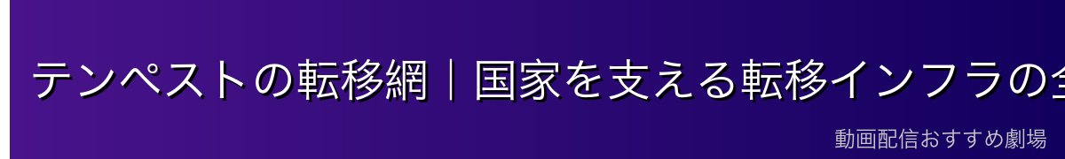 テンペストの転移網｜国家を支える転移インフラの全貌