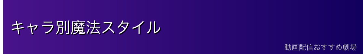 キャラ別魔法スタイル