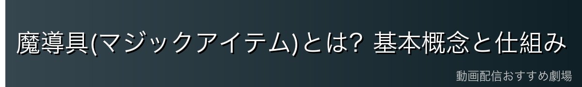 魔導具(マジックアイテム)とは？基本概念と仕組み