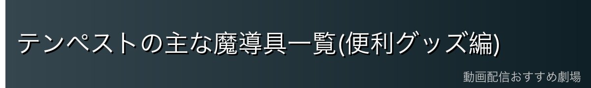 テンペストの主な魔導具一覧(便利グッズ編)