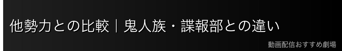 他勢力との比較｜鬼人族・諜報部との違い