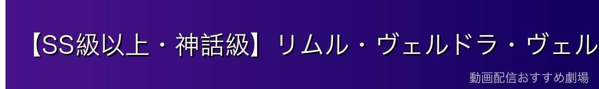 【SS級以上・神話級】リムル・ヴェルドラ・ヴェルドナーヴァ｜超越存在の強さ