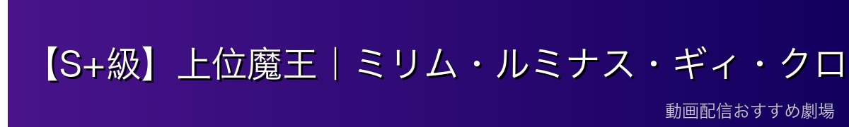 【S+級】上位魔王｜ミリム・ルミナス・ギィ・クロノア