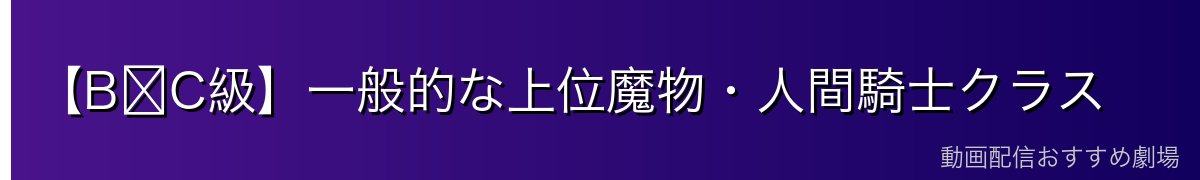 【B〜C級】一般的な上位魔物・人間騎士クラス