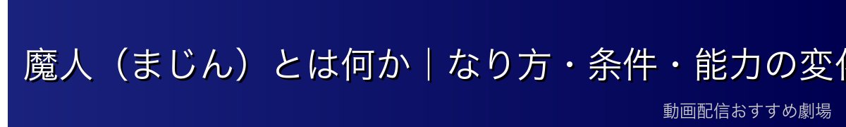 魔人（まじん）とは何か｜なり方・条件・能力の変化