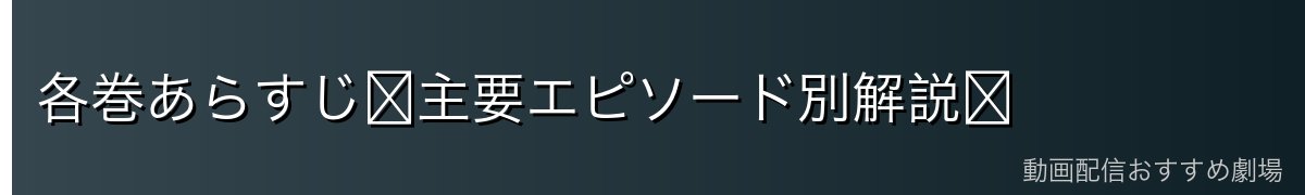 各巻あらすじ〜主要エピソード別解説〜