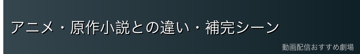 アニメ・原作小説との違い・補完シーン