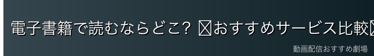電子書籍で読むならどこ？〜おすすめサービス比較〜