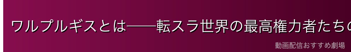 ワルプルギスとは——転スラ世界の最高権力者たちの秘密会議