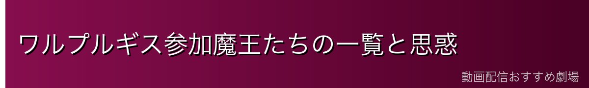 ワルプルギス参加魔王たちの一覧と思惑