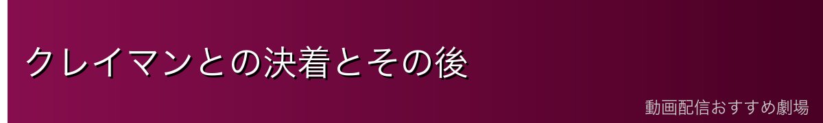クレイマンとの決着とその後