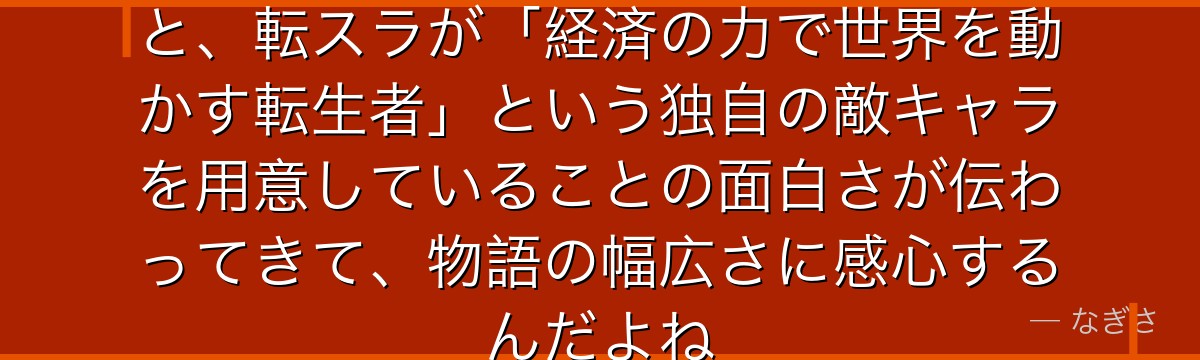 マリアベルの立ち位置と能力を知ると、転スラが「経済の力で世界を動かす転生者」という独自の敵キャラを用意していることの面白さが伝わってきて、物語の幅広さに感心するんだよね