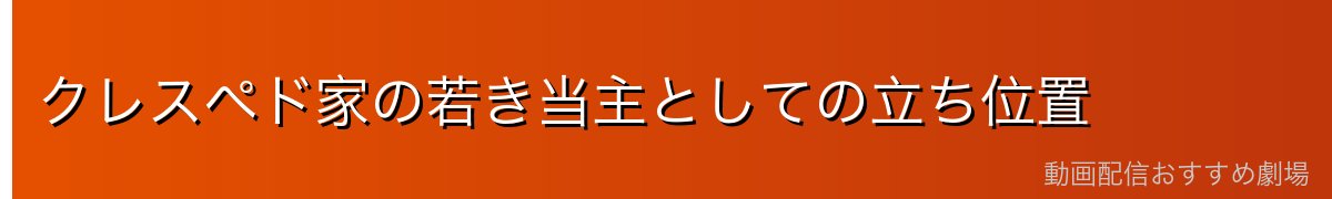クレスペド家の若き当主としての立ち位置