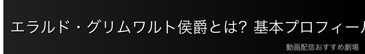 エラルド・グリムワルト侯爵とは？基本プロフィール