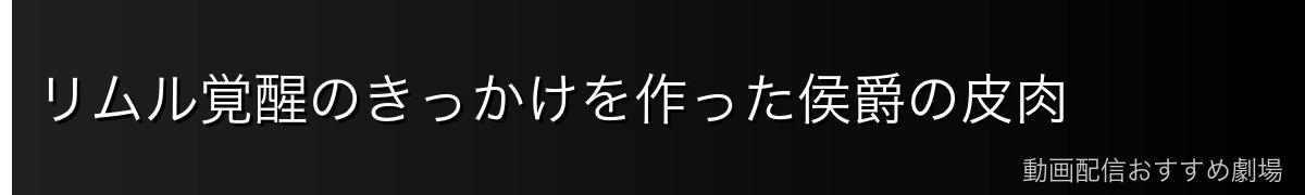 リムル覚醒のきっかけを作った侯爵の皮肉