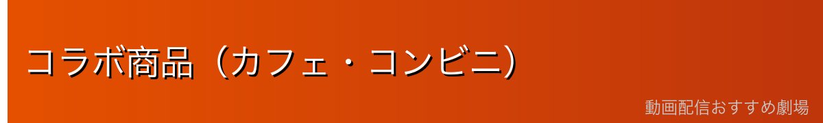 コラボ商品（カフェ・コンビニ）