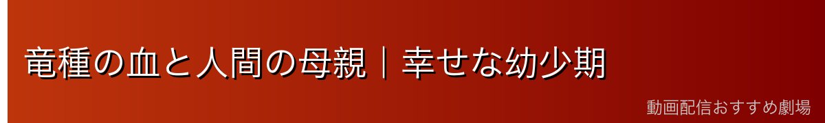 竜種の血と人間の母親｜幸せな幼少期