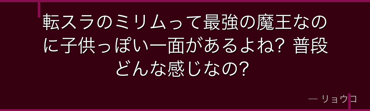 転スラのミリムって最強の魔王なのに子供っぽい一面があるよね?普段どんな感じなの?