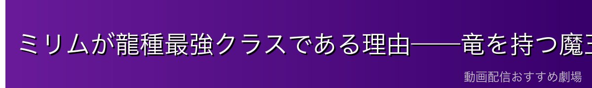 ミリムが龍種最強クラスである理由——竜を持つ魔王の圧倒的強さ