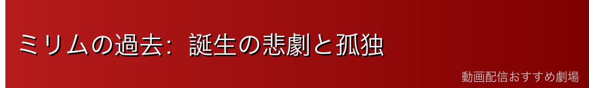 ミリムの過去：誕生の悲劇と孤独
