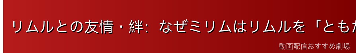 リムルとの友情・絆：なぜミリムはリムルを「ともだち」と呼ぶのか