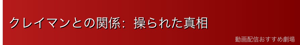 クレイマンとの関係：操られた真相