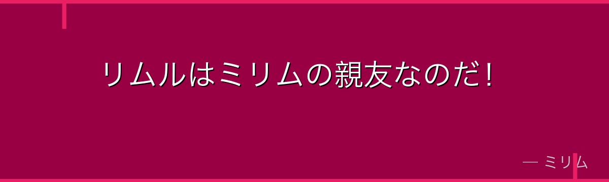 リムルはミリムの親友なのだ！