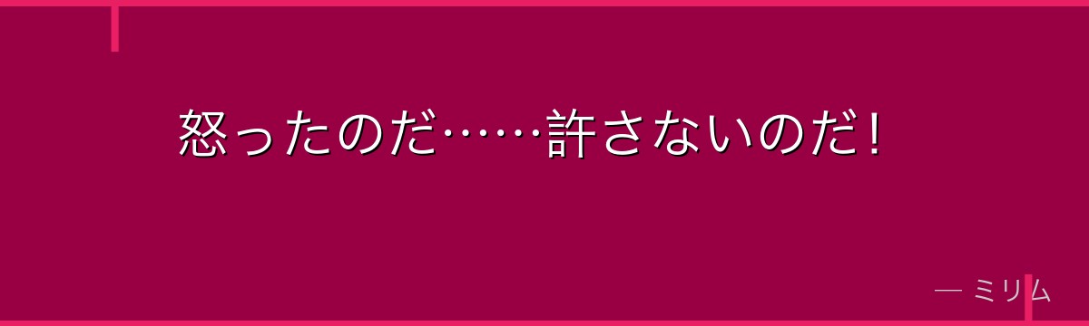 怒ったのだ……許さないのだ！