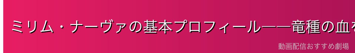 ミリム・ナーヴァの基本プロフィール――竜種の血を引く「破壊の暴君」