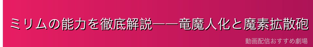 ミリムの能力を徹底解説――竜魔人化と魔素拡散砲