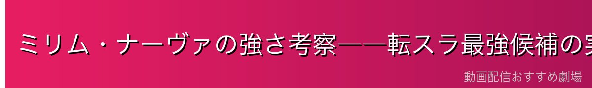 ミリム・ナーヴァの強さ考察――転スラ最強候補の実力