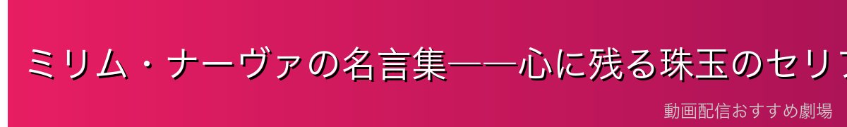ミリム・ナーヴァの名言集――心に残る珠玉のセリフ