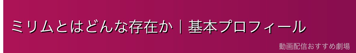 ミリムとはどんな存在か｜基本プロフィール