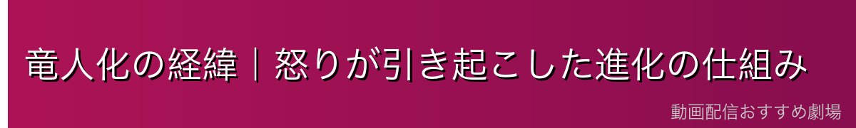 竜人化の経緯｜怒りが引き起こした進化の仕組み