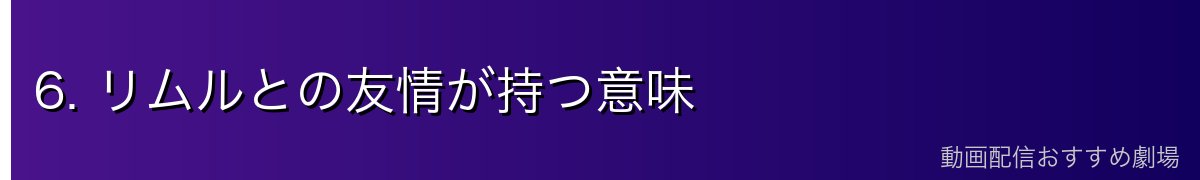 6. リムルとの友情が持つ意味