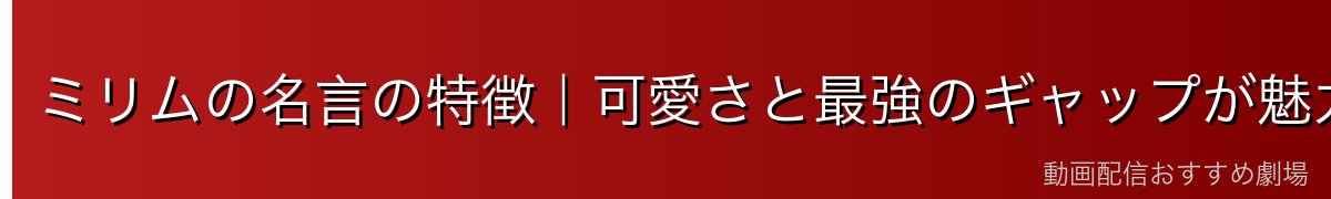 ミリムの名言の特徴｜可愛さと最強のギャップが魅力