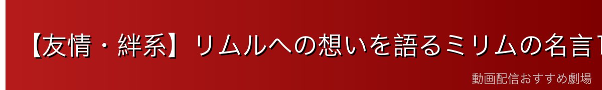 【友情・絆系】リムルへの想いを語るミリムの名言10選