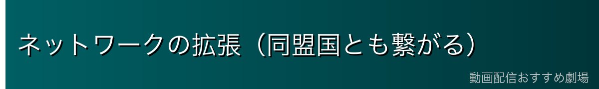 ネットワークの拡張（同盟国とも繋がる）