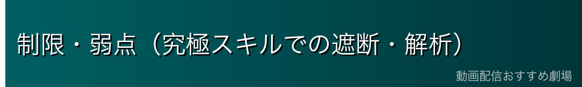 制限・弱点（究極スキルでの遮断・解析）