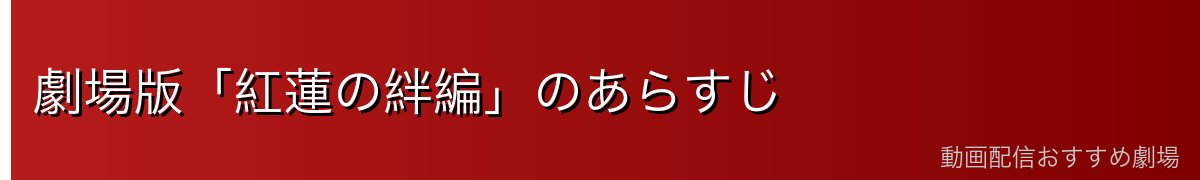 劇場版「紅蓮の絆編」のあらすじ