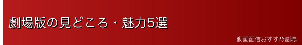 劇場版の見どころ・魅力5選