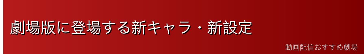 劇場版に登場する新キャラ・新設定