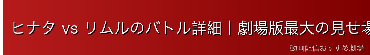 ヒナタ vs リムルのバトル詳細｜劇場版最大の見せ場