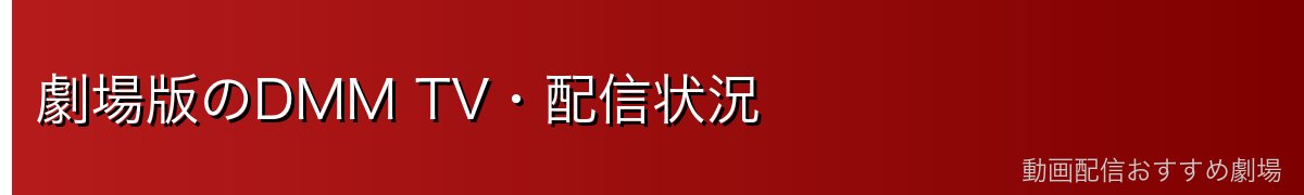 劇場版のDMM TV・配信状況