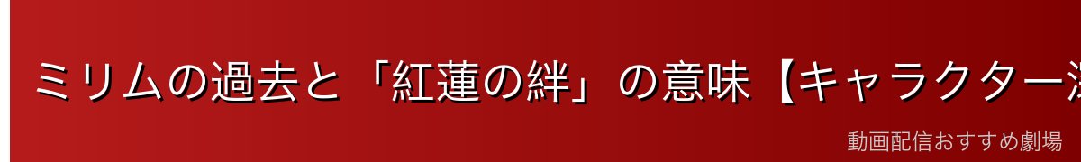 ミリムの過去と「紅蓮の絆」の意味【キャラクター深掘り】