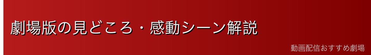 劇場版の見どころ・感動シーン解説