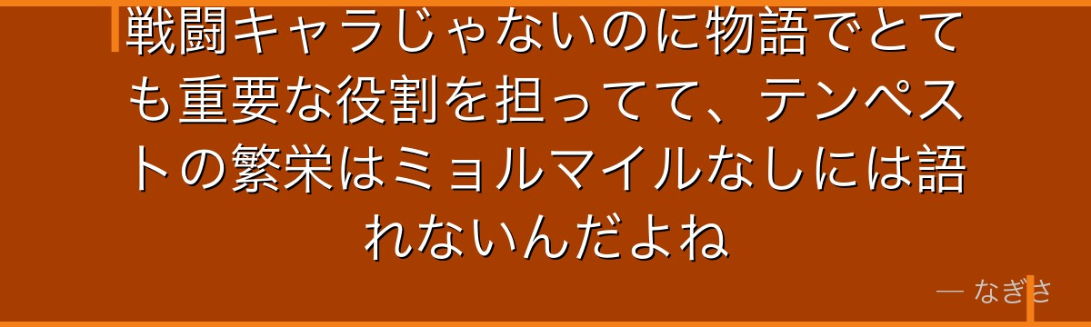 戦闘キャラじゃないのに物語でとても重要な役割を担ってて、テンペストの繁栄はミョルマイルなしには語れないんだよね