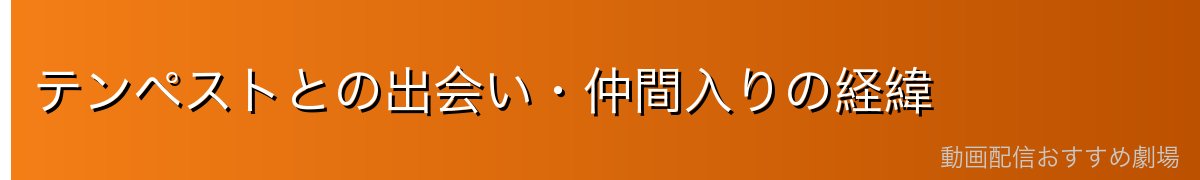 テンペストとの出会い・仲間入りの経緯